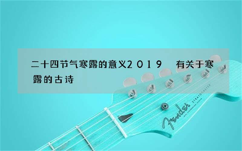 二十四节气寒露的意义2019 有关于寒露的古诗